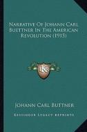 Narrative of Johann Carl Buettner in the American Revolution (1915) di Johann Carl Buttner edito da Kessinger Publishing