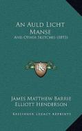 An Auld Licht Manse: And Other Sketches (1893) di James Matthew Barrie edito da Kessinger Publishing