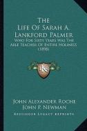 The Life of Sarah A. Lankford Palmer the Life of Sarah A. Lankford Palmer: Who for Sixty Years Was the Able Teacher of Entire Holiness Who for Sixty Y di John Alexander Roche edito da Kessinger Publishing