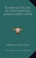 Klerikale Politik Im Neunzehnten Jahrhundert (1874) di Heinrich Von Sybel edito da Kessinger Publishing