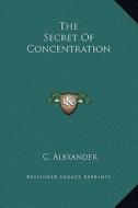 The Secret of Concentration di C. Alexander edito da Kessinger Publishing