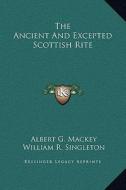 The Ancient and Excepted Scottish Rite di Albert Gallatin Mackey, William R. Singleton edito da Kessinger Publishing
