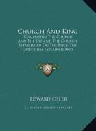 Church and King: Comprising the Church and the Dissent; The Church Established on the Bible; The Catechism Explained and Illustrated (1 di Edward Osler edito da Kessinger Publishing