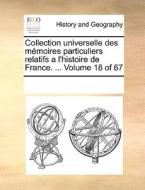 Collection Universelle Des Memoires Particuliers Relatifs A L'histoire De France. ... Volume 18 Of 67 di Multiple Contributors edito da Gale Ecco, Print Editions