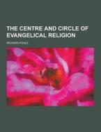 The Centre And Circle Of Evangelical Religion di Richard Poole edito da Theclassics.us