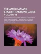 The American and English Railroad Cases Volume 43; A Collection of All Cases, Affecting Railroads of Every Kind, Decided by the Courts of Appellate Ju di Books Group edito da Rarebooksclub.com