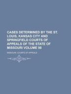 Cases Determined by the St. Louis, Kansas City and Springfield Courts of Appeals of the State of Missouri Volume 98 di Missouri Courts of Appeals edito da Rarebooksclub.com