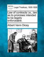 Law Of Contracts I.e., Law As To Promises Intended To Be Legally Enforceable. di Albert Venn Dicey edito da Gale, Making Of Modern Law