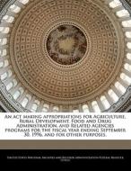 An Act Making Appropriations For Agriculture, Rural Development, Food And Drug Administration, And Related Agencies Programs For The Fiscal Year Endin edito da Bibliogov