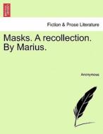 Masks. A recollection. By Marius. VOL. I di Anonymous edito da British Library, Historical Print Editions