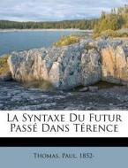 La Syntaxe Du Futur Pass Dans T Rence di Thomas Paul 1852- edito da Nabu Press