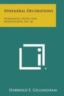 Ephemeral Decorations: Numismatic Notes and Monographs, No. 66 di Harrold Edgar Gillingham edito da Literary Licensing, LLC