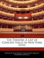 The Theatre: A List of Concert Halls in New York State di Alys Knight edito da WEBSTER S DIGITAL SERV S