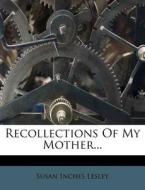 Recollections of My Mother... di Susan Inches Lesley edito da Nabu Press