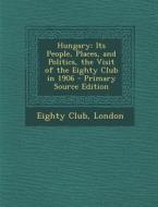 Hungary: Its People, Places, and Politics, the Visit of the Eighty Club in 1906 edito da Nabu Press