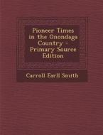 Pioneer Times in the Onondaga Country di Carroll Earll Smith edito da Nabu Press