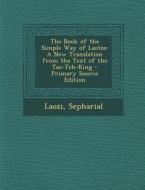 Book of the Simple Way of Laotze: A New Translation from the Text of the Tao-Teh-King di Laozi, Sepharial edito da Nabu Press