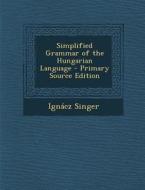 Simplified Grammar of the Hungarian Language di Ignacz Singer edito da Nabu Press