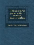 Thunderbird; Piano Suite - Primary Source Edition di Charles Wakefield Cadman edito da Nabu Press