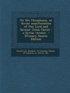 On the Theophania, or Divine Manifestation of Our Lord and Saviour Jesus Christ: A Syriac Version - Primary Source Edition di Samuel Lee edito da Nabu Press