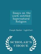Essays On The Work Entitled Supernatural Religion - Scholar's Choice Edition di Joseph Barber Lightfoot edito da Scholar's Choice