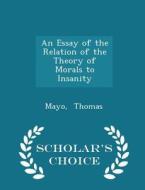 An Essay Of The Relation Of The Theory Of Morals To Insanity - Scholar's Choice Edition di Mayo Thomas edito da Scholar's Choice