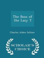 The Boss Of The Lazy Y - Scholar's Choice Edition di Charles Alden Seltzer edito da Scholar's Choice