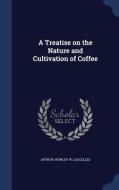 A Treatise On The Nature And Cultivation Of Coffee di Arthur Rowley W Lascelles edito da Sagwan Press