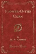 Flower-o-the Corn (classic Reprint) di S R Crockett edito da Forgotten Books