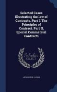 Selected Cases Illustrating The Law Of Contracts. Part I, The Principles Of Contract. Part Ii, Special Commercial Contracts di Arthur Cecil Caporn edito da Sagwan Press