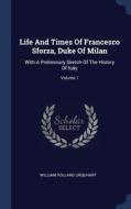 Life And Times Of Francesco Sforza, Duke Of Milan: With A Preliminary Sketch Of The History Of Italy; Volume 1 di William Pollard Urquhart edito da Sagwan Press