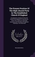 The Present Position Of The High-church Party In The Established Church Of England di William Maskell edito da Palala Press
