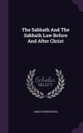 The Sabbath And The Sabbath Law Before And After Christ di James Harrison Rigg edito da Palala Press