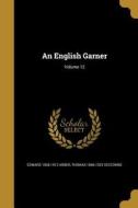 ENGLISH GARNER V12 di Edward 1836-1912 Arber, Thomas 1866-1923 Seccombe edito da WENTWORTH PR