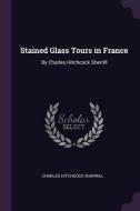 Stained Glass Tours in France: By Charles Hitchcock Sherrill di Charles Hitchcock Sherrill edito da CHIZINE PUBN