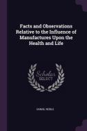 Facts and Observations Relative to the Influence of Manufactures Upon the Health and Life di Daniel Noble edito da CHIZINE PUBN