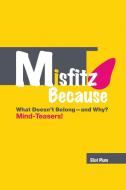 Misfitz Because: What Doesn't Belong?and Why? Mind-Teasers! di Eliot Plum edito da LULU PR