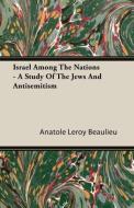 Israel Among The Nations - A Study Of The Jews And Antisemitism di Anatole Leroy Beaulieu edito da Sanford Press
