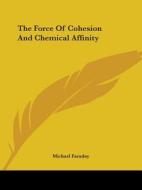 The Force Of Cohesion And Chemical Affinity di Michael Faraday edito da Kessinger Publishing, Llc