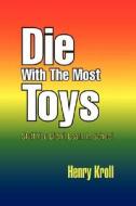 Die With The Most Toys di Henry Kroll edito da Xlibris Corporation