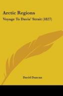 Arctic Regions: Voyage To Davis' Strait (1827) di David Duncan edito da Kessinger Publishing, Llc