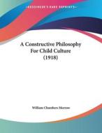 A Constructive Philosophy for Child Culture (1918) di William Chambers Morrow edito da Kessinger Publishing