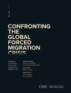 Confronting the Global Forced Migration Crisis di Tom Ridge, Gayle Smith edito da Centre for Strategic & International Studies,U.S.