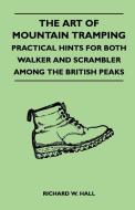 The Art of Mountain Tramping - Practical Hints for Both Walker and Scrambler Among the British Peaks di Richard W. Hall edito da Lancour Press