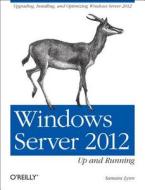 Windows Server 2012: Up and Running: Upgrading, Installing, and Optimizing Windows Server 2012 di Samara Lynn edito da OREILLY MEDIA