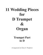 11 Wedding Pieces for D Trumpet & Organ Trumpet Part: Trumpet Part di Daisy E. Wrightson, R. Wagner, Felix Mendelssohn edito da Createspace