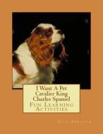 I Want a Pet Cavalier King Charles Spaniel: Fun Learning Activities di Gail Forsyth edito da Createspace