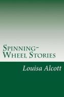 Spinning-Wheel Stories di Louisa May Alcott edito da Createspace