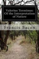 Valerius Terminus: Of the Interpretation of Nature di Francis Bacon edito da Createspace