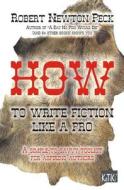 How to Write Fiction Like a Pro: A Simple-To-Savvy Toolkit for Aspiring Writers di Robert Newton Peck edito da Createspace